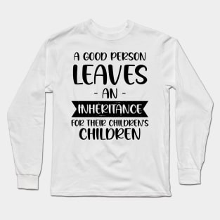 A Good Person Leaves An Inheritance, For Their Children's Children Long Sleeve T-Shirt